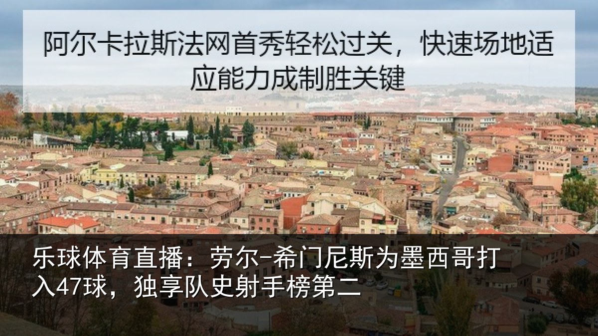 乐球体育直播：劳尔-希门相关情况47球，独享队史射手榜第二