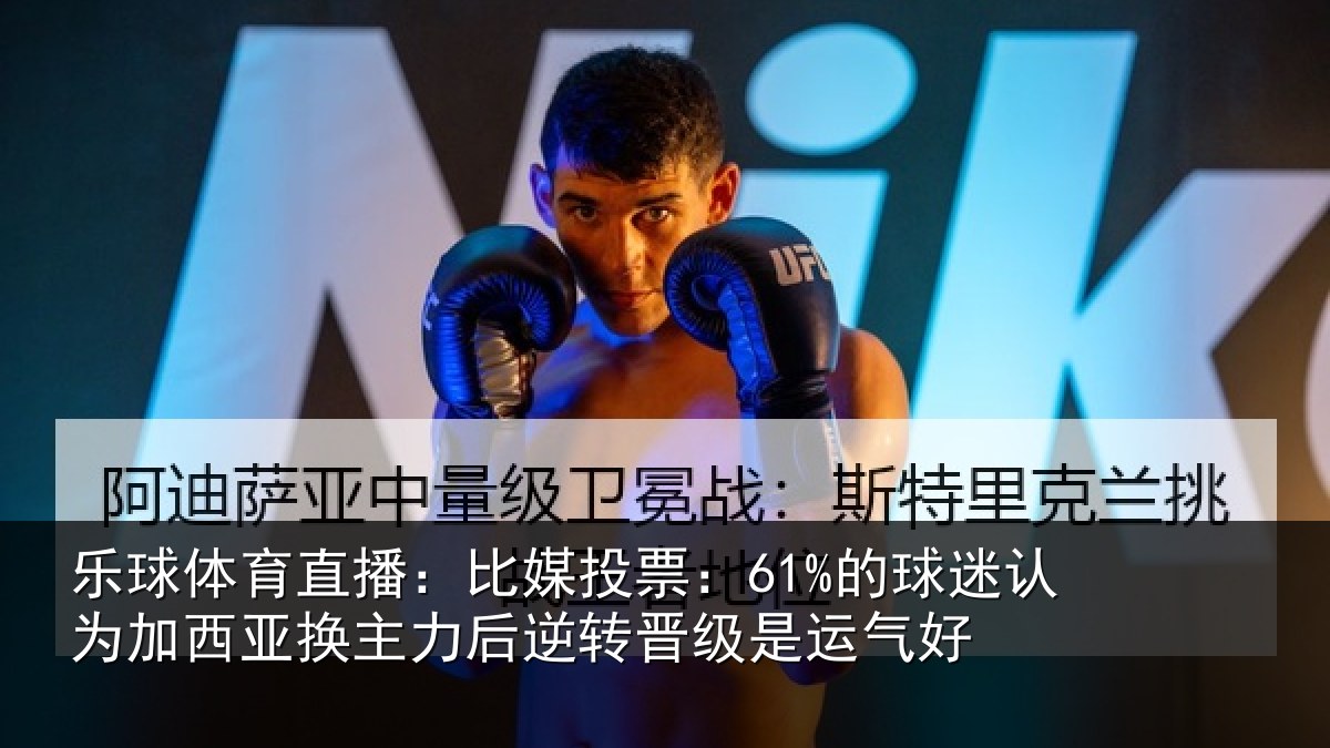 乐球体育直播：比媒投票：61%的球迷认为加西亚换主力后逆转晋级是运气好