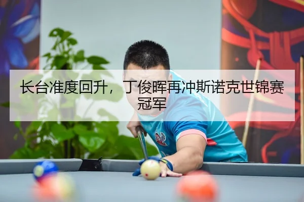 长台准度回升，丁俊晖再冲斯诺克世锦赛冠军
