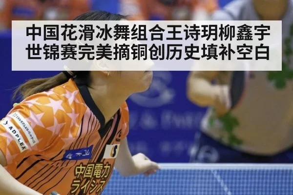 中国花滑冰舞组合王诗玥柳鑫宇世锦赛完美摘铜创历史填补空白