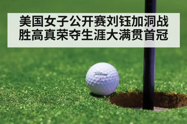 美国女子公开赛刘钰加洞战胜高真荣夺生涯大满贯首冠