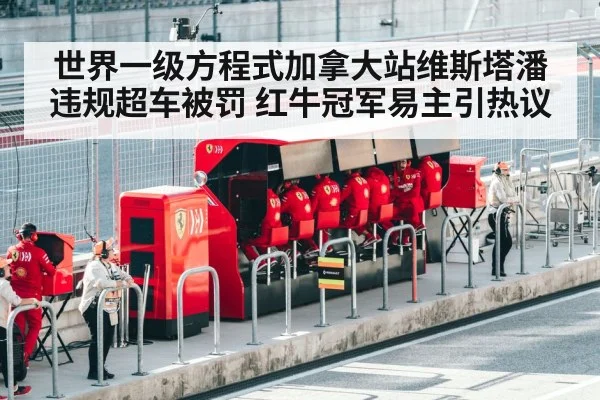 世界一级方程式加拿大站维斯塔潘违规超车被罚 红牛冠军易主引热议