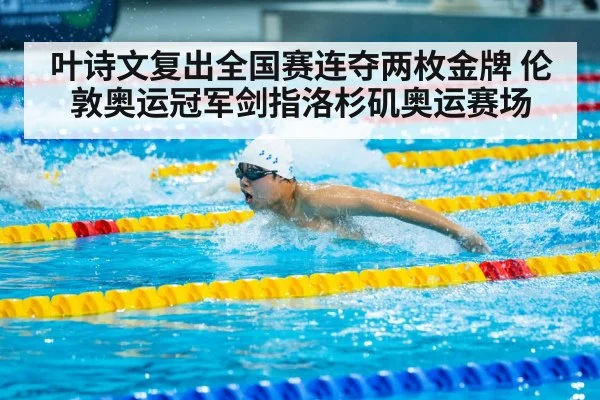 叶诗文复出全国赛连夺两枚金牌 伦敦奥运冠军剑指洛杉矶奥运赛场