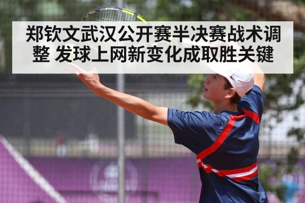 郑钦文武汉公开赛半决赛战术调整 发球上网新变化成取胜关键