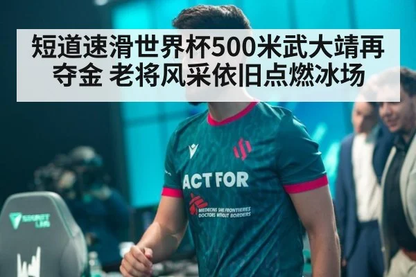 短道速滑世界杯500米武大靖再夺金 老将风采依旧点燃冰场