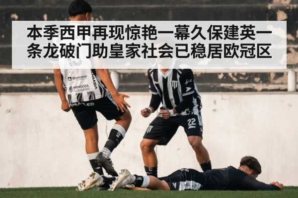 本季西甲再现惊艳一幕久保建英一条龙破门助皇家社会已稳居欧冠区