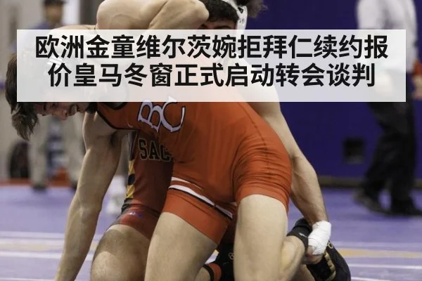 欧洲金童维尔茨婉拒拜仁续约报价皇马冬窗正式启动转会谈判